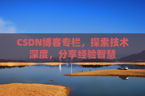 CSDN博客专栏，探索技术深度，分享经验智慧
